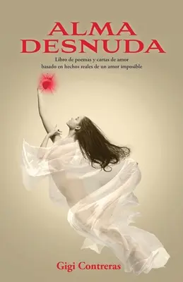 Alma desnuda: Libro de poemas y cartas de amor based en hechos reales de un amor imposible - Alma desnuda: Libro de poemas y cartas de amor basado en hechos reales de un amor imposible