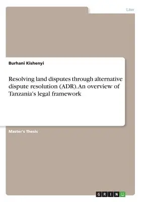 Rezolvarea litigiilor funciare prin soluționarea alternativă a litigiilor (ADR). O prezentare generală a cadrului juridic din Tanzania - Resolving land disputes through alternative dispute resolution (ADR). An overview of Tanzania's legal framework