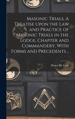 Procesele masonice. Un tratat despre legea și practica proceselor masonice în lojă, capitol și comanderie, cu formulare și precedente ... - Masonic Trials. A Treatise Upon the Law and Practice of Masonic Trials in the Lodge, Chapter and Commandery, With Forms and Precedents ..