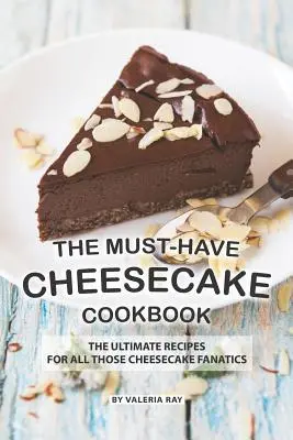 The Must-Have Cheesecake Cookbook: Cele mai bune rețete pentru toți cei fanatici ai prăjiturilor cu brânză - The Must-Have Cheesecake Cookbook: The Ultimate Recipes for All Those Cheesecake Fanatics