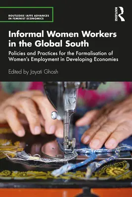 Informal Women Workers in the Global South: Politici și practici pentru formalizarea angajării femeilor în economiile în curs de dezvoltare - Informal Women Workers in the Global South: Policies and Practices for the Formalisation of Women's Employment in Developing Economies