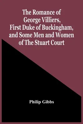 Romanul lui George Villiers, primul duce de Buckingham, și al unor bărbați și femei de la Curtea Stuart - The Romance Of George Villiers, First Duke Of Buckingham, And Some Men And Women Of The Stuart Court
