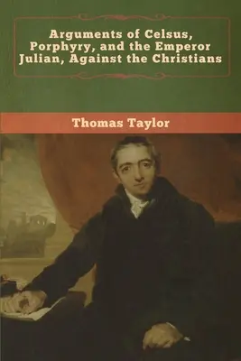 Argumentele lui Celsus, Porfir și ale împăratului Iulian împotriva creștinilor (Arguments of Celsus, Porphyry, and the Emperor Julian, Against the Christians) - Arguments of Celsus, Porphyry, and the Emperor Julian, Against the Christians