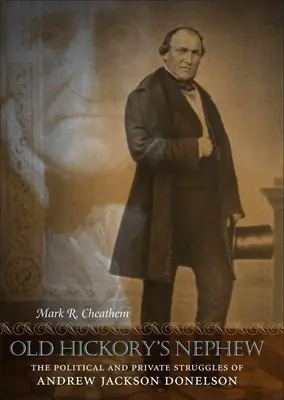Nepotul lui Old Hickory: Luptele politice și private ale lui Andrew Jackson Donelson - Old Hickory's Nephew: The Political and Private Struggles of Andrew Jackson Donelson