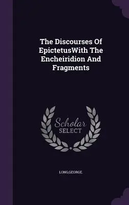 Discursurile lui EpictetCu Encheiridionul și fragmentele (The Discourses Of EpictetusWith The Encheiridion And Fragments) - The Discourses Of EpictetusWith The Encheiridion And Fragments