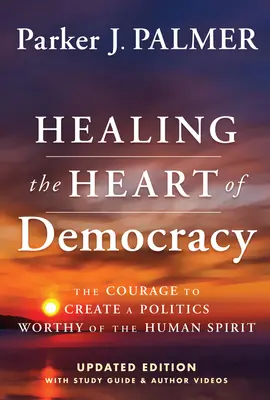 Healing the Heart of Democracy: Curajul de a crea o politică demnă de spiritul uman - Healing the Heart of Democracy: The Courage to Create a Politics Worthy of the Human Spirit