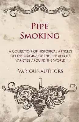 Fumatul la pipă - O colecție de articole istorice despre originile pipei și varietățile sale din întreaga lume - Pipe Smoking - A Collection of Historical Articles on the Origins of the Pipe and Its Varieties Around the World