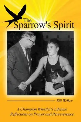 Spiritul vrabiei: Reflecțiile de-o viață ale unui luptător campion despre rugăciune și perseverență - The Sparrow's Spirit: A Champion Wrestler's Lifetime Reflections on Prayer and Perseverance