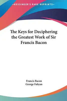 Cheile pentru descifrarea celei mai mari opere a lui Sir Francis Bacon - The Keys for Deciphering the Greatest Work of Sir Francis Bacon