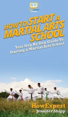 Cum să înființezi o școală de arte marțiale: Ghidul tău pas cu pas pentru a înființa o școală de arte marțiale - How To Start a Martial Arts School: Your Step By Step Guide To Starting a Martial Arts School