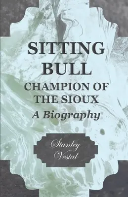 Sitting Bull - Campionul Siouxilor - O biografie - Sitting Bull - Champion Of The Sioux - A Biography