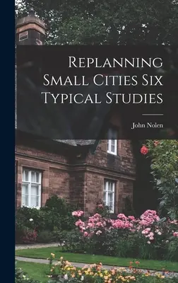 Replanificarea orașelor mici Șase studii tipice - Replanning Small Cities Six Typical Studies