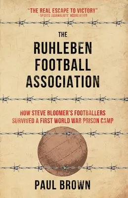 Asociația de fotbal Ruhleben: Cum au supraviețuit fotbaliștii lui Steve Bloomer unui lagăr de prizonieri din Primul Război Mondial - The Ruhleben Football Association: How Steve Bloomer's Footballers Survived a First World War Prison Camp