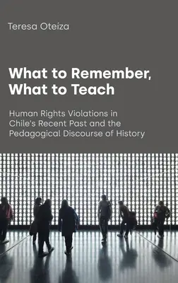 Ce să ne amintim, ce să predăm: Încălcările drepturilor omului în trecutul recent al Chile și discursul pedagogic al istoriei - What to Remember, What to Teach: Human Rights Violations in Chile's Recent Past and the Pedagogical Discourse of History