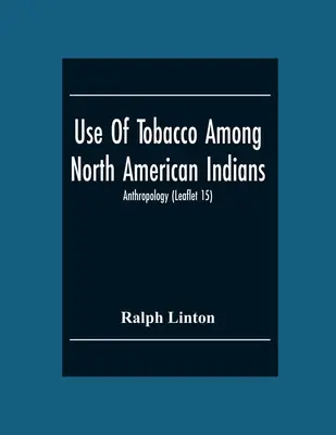 Utilizarea tutunului în rândul indienilor din America de Nord; Antropologie (Broșura 15) - Use Of Tobacco Among North American Indians; Anthropology (Leaflet 15)