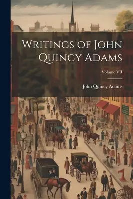 Scrierile lui John Quincy Adams; Volumul VII - Writings of John Quincy Adams; Volume VII