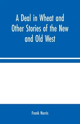 O afacere cu grâu și alte povești din Noul și Vechiul Vest - A Deal in Wheat and Other Stories of the New and Old West