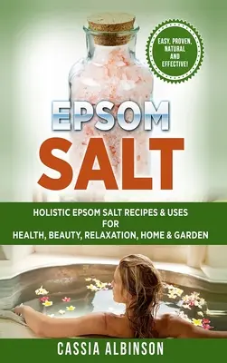 Sare Epsom: Rețete și utilizări holistice ale sării Epsom pentru sănătate, frumusețe, relaxare, casă și grădină - Epsom Salt: Holistic Epsom Salt Recipes & Uses for Health, Beauty, Relaxation, Home & Garden