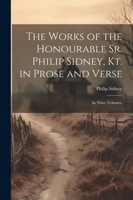 The Works of the Honourable Sr. Philip Sidney, Kt. in Prose and Verse: În trei volume. - The Works of the Honourable Sr. Philip Sidney, Kt. in Prose and Verse: In Three Volumes.
