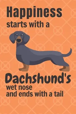 Fericirea începe cu nasul ud al unui Dachshund și se termină cu o coadă: Pentru fanii câinilor Dachshund - Happiness starts with a Dachshund's wet nose and ends with a tail: For Dachshund Dog Fans