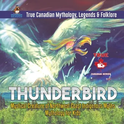 Thunderbird - Creatura mistică a miturilor indigene de pe coasta de nord-vest Mitologie pentru copii Adevărata mitologie, legende și folclor canadian - Thunderbird - Mystical Creature of Northwest Coast Indigenous Myths Mythology for Kids True Canadian Mythology, Legends & Folklore