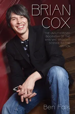 Brian Cox - Biografia neautorizată a omului care a adus știința la națiune - Brian Cox - The Unauthorised Biography of the Man Who Brought Science to the Nation