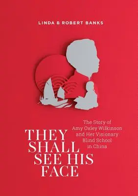 Ei Îi vor vedea fața: Povestea lui Amy Oxley Wilkinson și a școlii sale vizionare pentru orbi din China - They Shall See His Face: The Story of Amy Oxley Wilkinson and Her Visionary Blind School in China