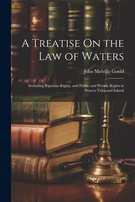 Tratat privind dreptul apelor: Inclusiv drepturile riverane și drepturile publice și private în apele de maree și în apele interioare - A Treatise On the Law of Waters: Including Riparian Rights, and Public and Private Rights in Waters Tidal and Inland