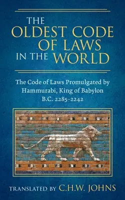 Cel mai vechi cod de legi din lume [1926]: Codul de legi promulgat de Hammurabi, regele Babilonului B.C. 2285-2242 - The Oldest Code of Laws in the World [1926]: The Code of Laws Promulgated by Hammurabi, King of Babylon B.C. 2285-2242