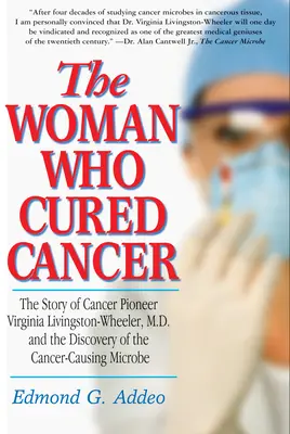 Femeia care a vindecat cancerul: Povestea pionierei cancerului Virginia Livingston-Wheeler, M.D., și descoperirea microbului care cauzează cancerul - The Woman Who Cured Cancer: The Story of Cancer Pioneer Virginia Livingston-Wheeler, M.D., and the Discovery of the Cancer-Causing Microbe