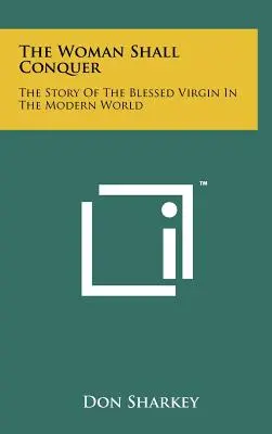 The Woman Shall Conquer: Povestea Sfintei Fecioare în lumea modernă - The Woman Shall Conquer: The Story Of The Blessed Virgin In The Modern World