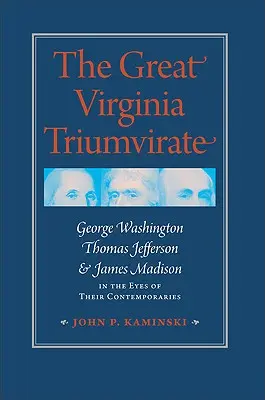 Marele triumvirat din Virginia: George Washington, Thomas Jefferson și James Madison în ochii contemporanilor lor - The Great Virginia Triumvirate: George Washington, Thomas Jefferson, & James Madison in the Eyes of Their Contemporaries