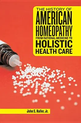 Istoria homeopatiei americane: De la medicina rațională la îngrijirea holistică a sănătății - The History of American Homeopathy: From Rational Medicine to Holistic Health Care