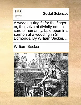 A Wedding-Ring Fit for the Finger: Or, the Salve of Divinity on the Sore of Humanity. Laid Open in a Sermon at a Wedding in St. Edmonds. de William Se - A Wedding-Ring Fit for the Finger: Or, the Salve of Divinity on the Sore of Humanity. Laid Open in a Sermon at a Wedding in St. Edmonds. by William Se