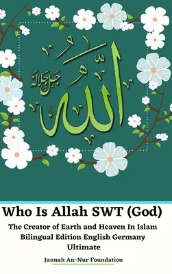 Cine este Allah SWT (Dumnezeu) Creatorul Pământului și al Cerului în islam Versiune bilingvă engleză Germania Ultimate - Who Is Allah SWT (God) The Creator of Earth and Heaven In Islam Bilingual Edition English Germany Ultimate
