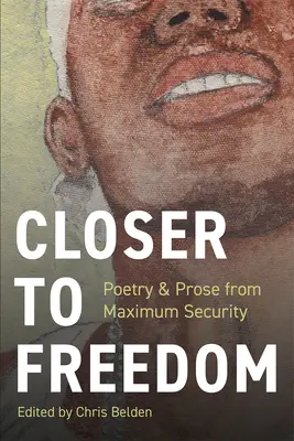 Mai aproape de libertate: Proză și poezie de la securitate maximă - Closer to Freedom: Prose & Poetry From Maximum Security