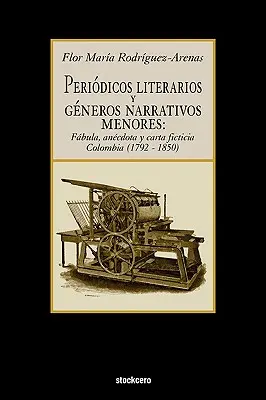 Periodicos Literarios y Generos Narrativos Menores: Fabula, Anecdota y Carta Ficticia Columbia (1792- 1850) - Periodicos Literarios y Generos Narrativos Menores: Fabula, Anecdota y Carta Ficticia Colombia (1792- 1850)