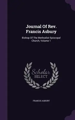 Jurnalul Rev. Francis Asbury: Episcop al Bisericii Episcopale Metodiste; Volumul 1 - Journal Of Rev. Francis Asbury: Bishop Of The Methodist Episcopal Church, Volume 1