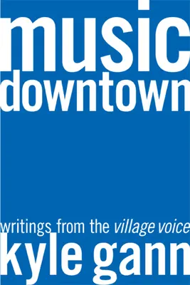 Music Downtown: Scrieri de la Village Voice - Music Downtown: Writings from the Village Voice