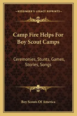 Camp Fire Helps For Boy Scout Camps: Ceremonii, cascadorii, jocuri, povestiri, cântece - Camp Fire Helps For Boy Scout Camps: Ceremonies, Stunts, Games, Stories, Songs