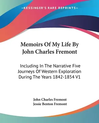 Memoirs Of My Life By John Charles Fremont: Incluzând în narațiune cinci călătorii de explorare a vestului în timpul anilor 1842-1854 V1 - Memoirs Of My Life By John Charles Fremont: Including In The Narrative Five Journeys Of Western Exploration During The Years 1842-1854 V1