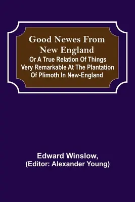 Noutăți bune din Noua Anglie; sau o relatare adevărată a unor lucruri foarte remarcabile de pe plantația Plimoth din Noua Anglie - Good Newes from New England; Or a true relation of things very remarkable at the plantation of Plimoth in New-England