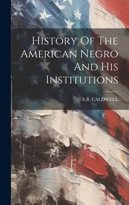Istoria negrului american și a instituțiilor sale - History Of The American Negro And His Institutions