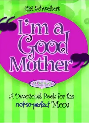Sunt o mamă bună: Afirmații pentru mama nu atât de perfectă - I'm a Good Mother: Affirmations for the Not-So-Perfect Mom