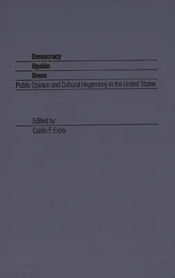 Democracy Upside Down: Public Opinion and Cultural Hegemony in the United States (Democrația cu susul în jos: Opinia publică și hegemonia culturală în Statele Unite) - Democracy Upside Down: Public Opinion and Cultural Hegemony in the United States