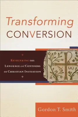 Transformarea convertirii: Regândirea limbajului și a contururilor inițierii creștine - Transforming Conversion: Rethinking the Language and Contours of Christian Initiation