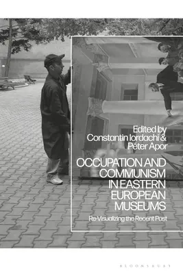 Ocupație și comunism în muzeele din Europa de Est: Re-vizualizarea trecutului recent - Occupation and Communism in Eastern European Museums: Re-Visualizing the Recent Past