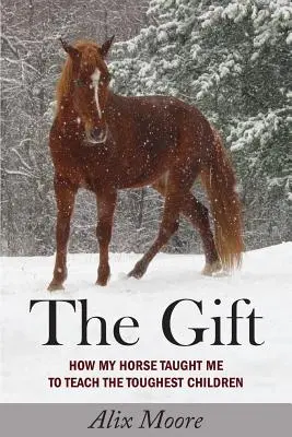 Darul: Cum m-a învățat calul meu să îi învăț pe cei mai dificili copii - The Gift: How My Horse Taught Me to Teach the Toughest Children