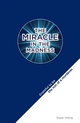 Miracolul în nebunie: Recunoscător pentru a fi fiul unui criminal - The Miracle in the Madness: Grateful to be the son of a murderer