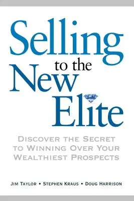 Vânzarea către noua elită: Discover the Secret to Winning Over Your Wealthiest Prospects (Descoperiți secretul de a-i cuceri pe cei mai bogați clienți potențiali) - Selling to the New Elite: Discover the Secret to Winning Over Your Wealthiest Prospects